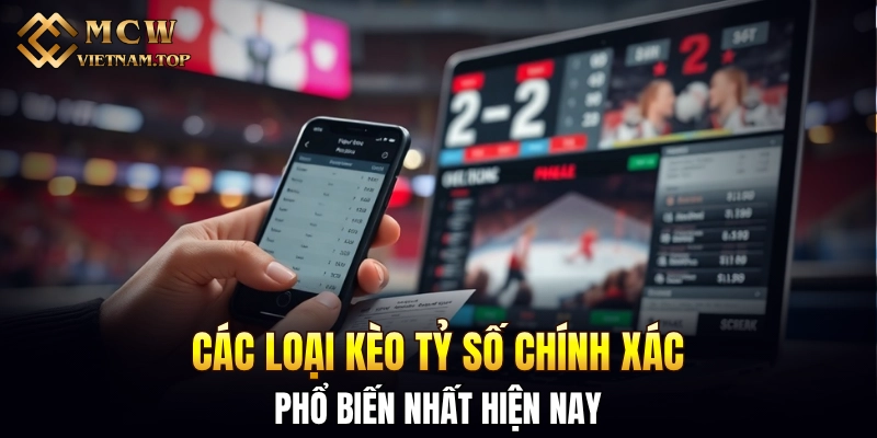 Các loại kèo tỷ số chính xác phổ biến nhất hiện nay