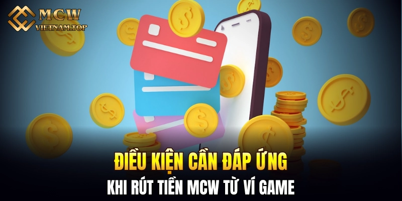 Điều kiện cần đáp ứng khi rút tiền MCW từ ví game