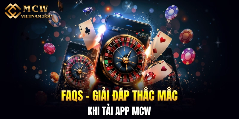 FAQs - Giải đáp thắc mắc khi tải app MCW