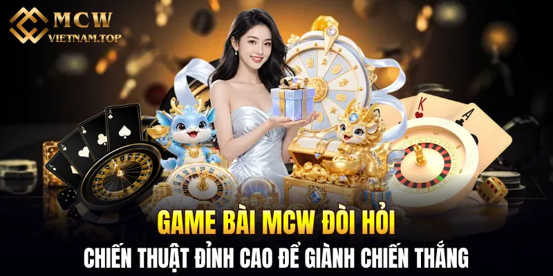 Game bài MCW đòi hỏi chiến thuật đỉnh cao để giành chiến thắng