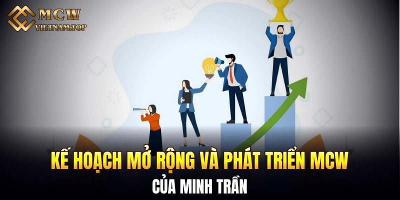 Kế hoạch mở rộng và phát triển MCW của Minh Trần