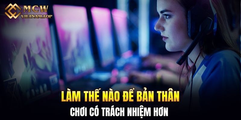 Làm thế nào để bản thân chơi có trách nhiệm hơn