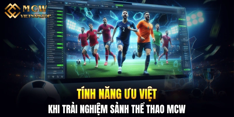 Tính năng ưu việt khi trải nghiệm sảnh thể thao MCW