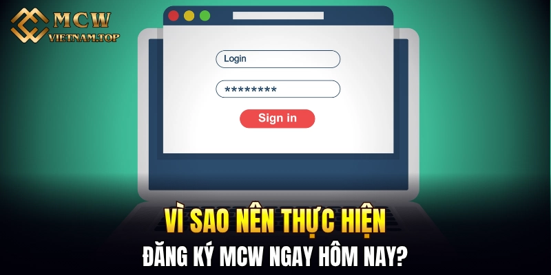 Vì sao nên thực hiện đăng ký MCW ngay hôm nay?